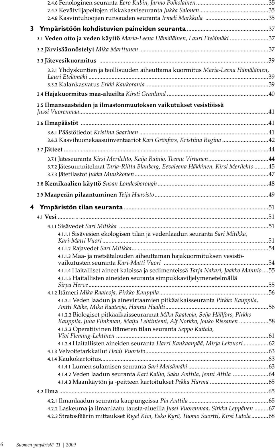 ..39 3.3.1 Yhdyskuntien ja teollisuuden aiheuttama kuormitus Maria-Leena Hämäläinen, Lauri Etelämäki...39 3.3.2 Kalankasvatus Erkki Kaukoranta...39 3.4 Hajakuormitus maa-alueilta Kirsti Granlund...40 3.