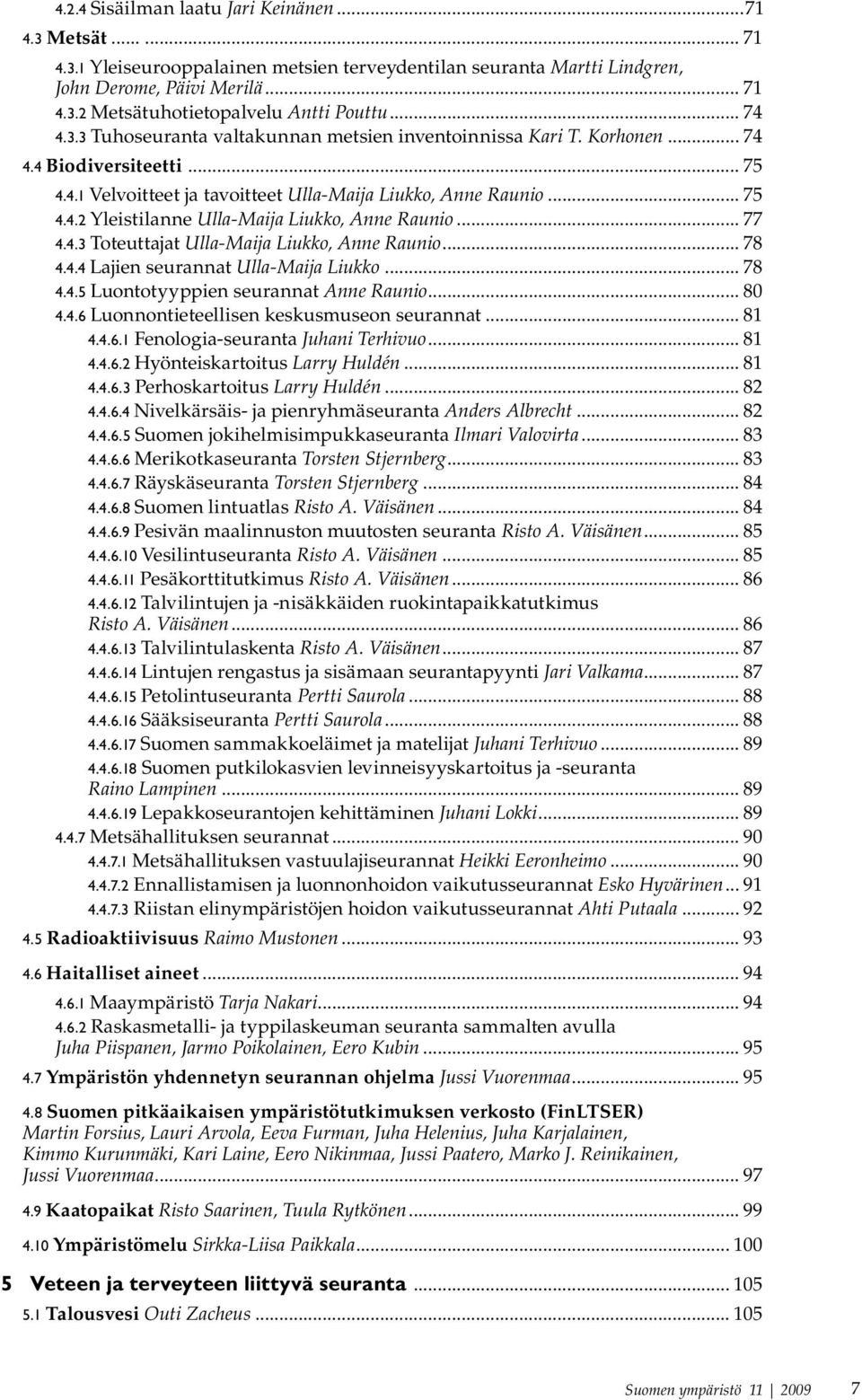 .. 77 4.4.3 Toteuttajat Ulla-Maija Liukko, Anne Raunio... 78 4.4.4 Lajien seurannat Ulla-Maija Liukko... 78 4.4.5 Luontotyyppien seurannat Anne Raunio... 80 4.4.6 Luonnontieteellisen keskusmuseon seurannat.