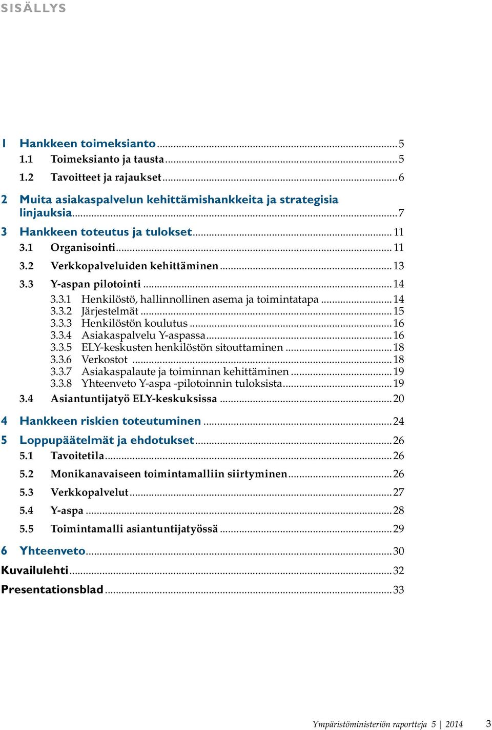 ..15 3.3.3 Henkilöstön koulutus...16 3.3.4 Asiakaspalvelu Y-aspassa...16 3.3.5 ELY-keskusten henkilöstön sitouttaminen...18 3.3.6 Verkostot...18 3.3.7 Asiakaspalaute ja toiminnan kehittäminen...19 3.