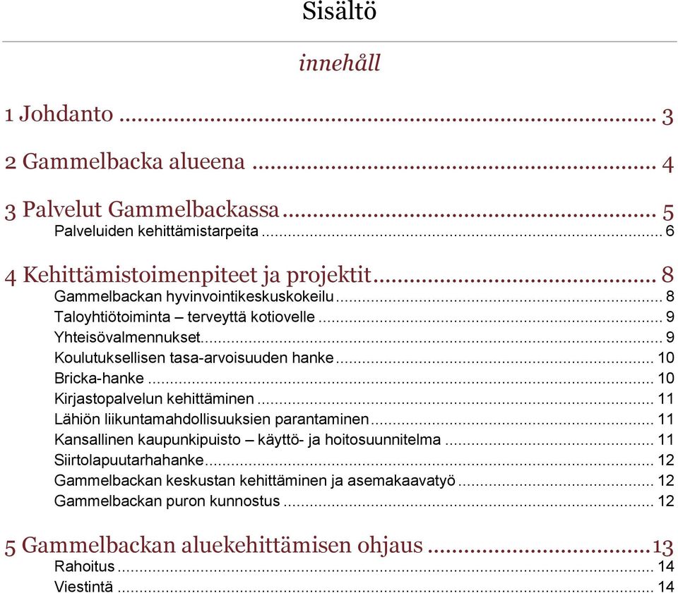 .. 10 Bricka-hanke... 10 Kirjastopalvelun kehittäminen... 11 Lähiön liikuntamahdollisuuksien parantaminen... 11 Kansallinen kaupunkipuisto käyttö- ja hoitosuunnitelma.