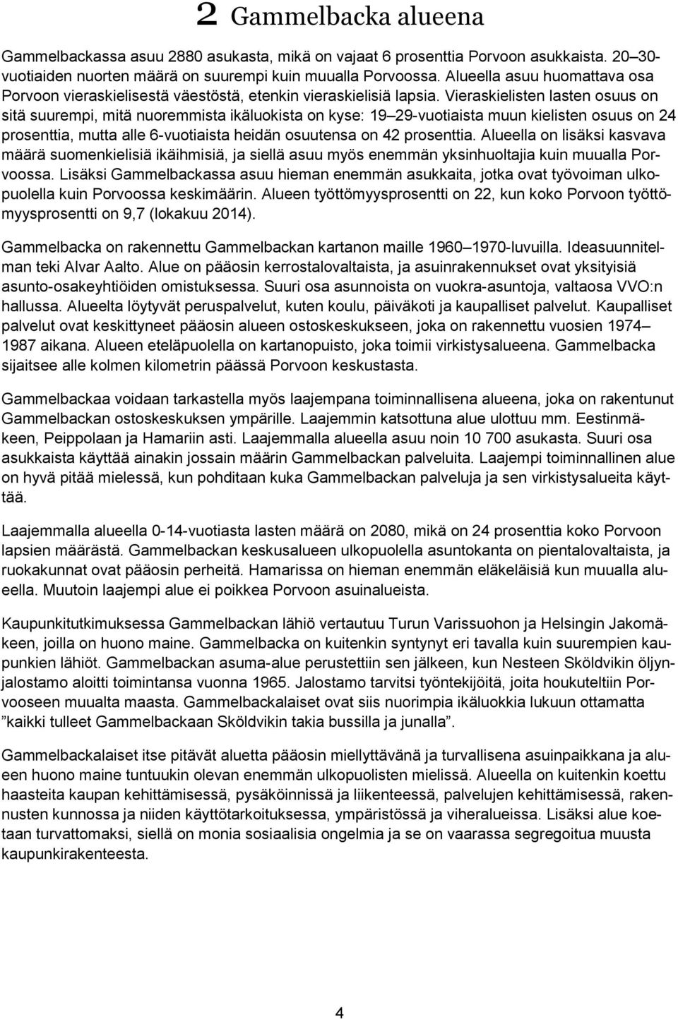 Vieraskielisten lasten osuus on sitä suurempi, mitä nuoremmista ikäluokista on kyse: 19 29-vuotiaista muun kielisten osuus on 24 prosenttia, mutta alle 6-vuotiaista heidän osuutensa on 42 prosenttia.