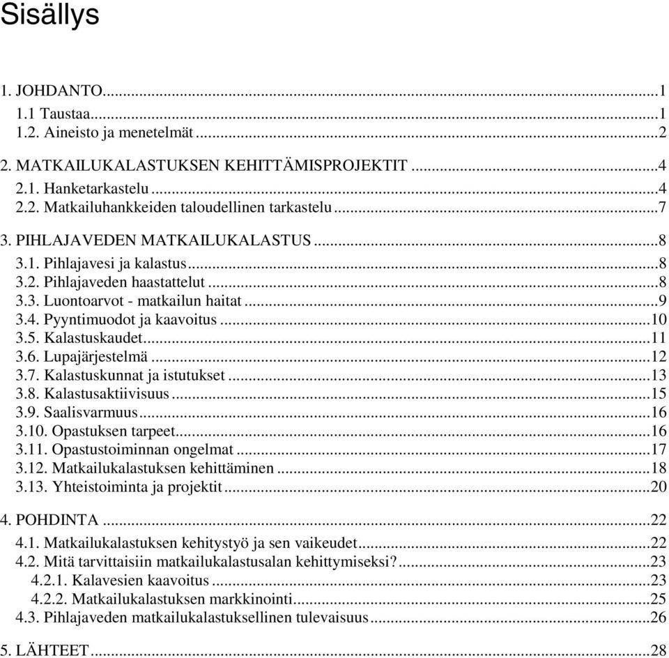 ..11 3.6. Lupajärjestelmä...12 3.7. Kalastuskunnat ja istutukset...13 3.8. Kalastusaktiivisuus...15 3.9. Saalisvarmuus...16 3.10. Opastuksen tarpeet...16 3.11. Opastustoiminnan ongelmat...17 3.12. Matkailukalastuksen kehittäminen.