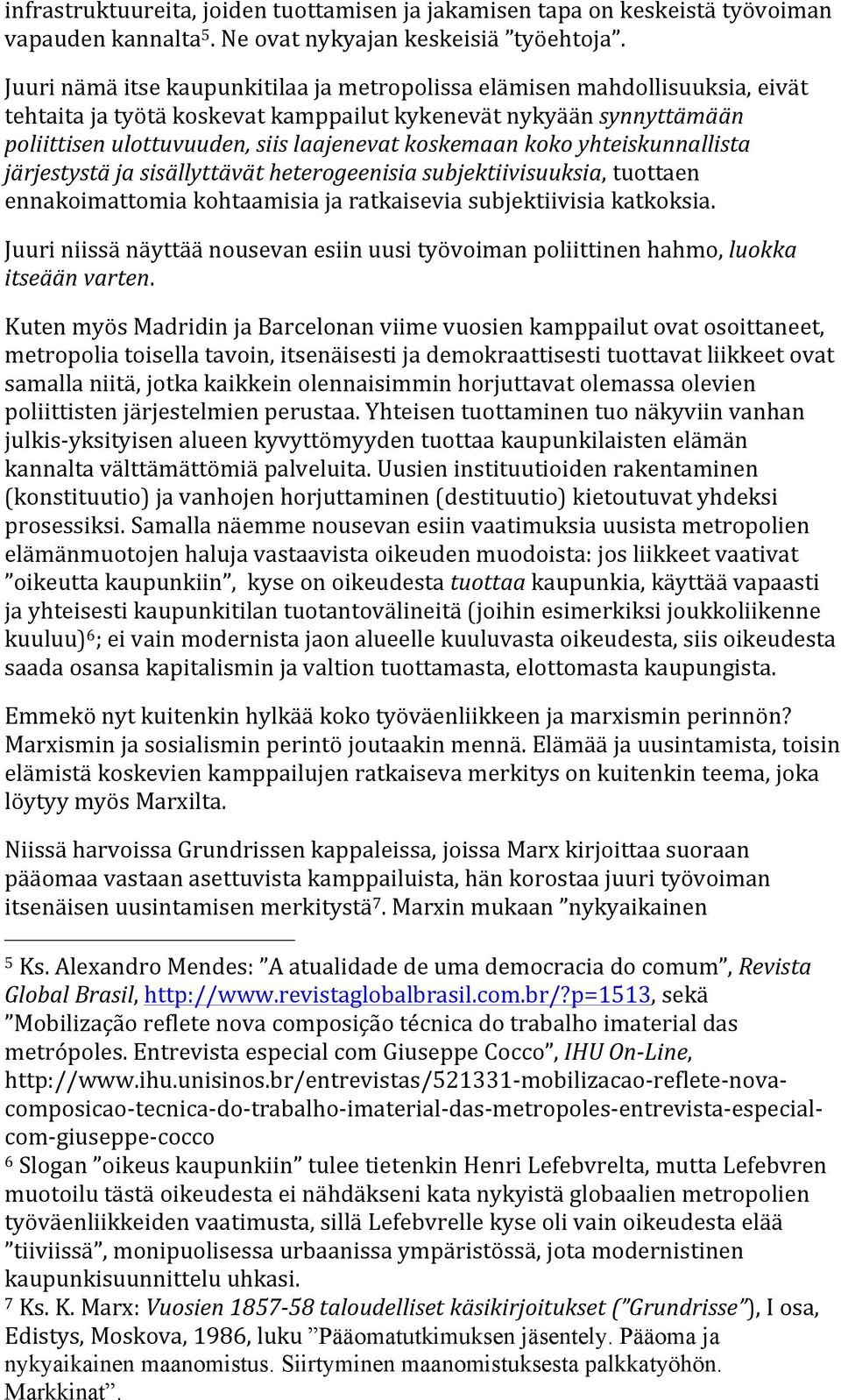 koko yhteiskunnallista järjestystä ja sisällyttävät heterogeenisia subjektiivisuuksia, tuottaen ennakoimattomia kohtaamisia ja ratkaisevia subjektiivisia katkoksia.