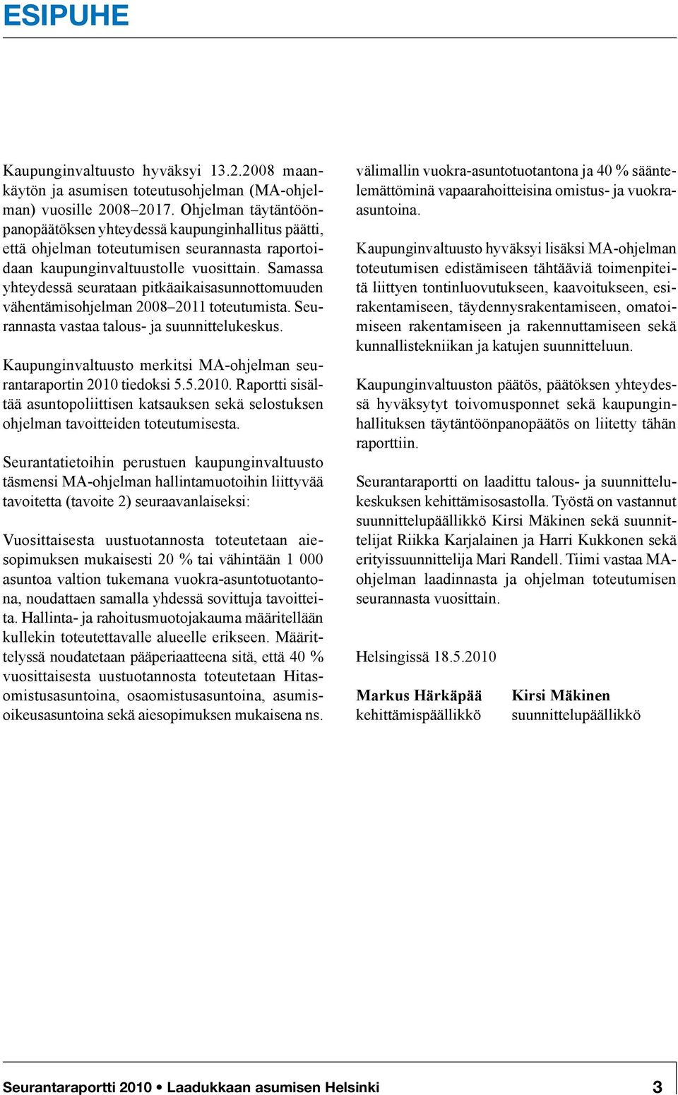 Samassa yhteydessä seurataan pitkäaikaisasunnottomuuden vähentämisohjelman 2008 2011 toteutumista. Seurannasta vastaa talous- ja suunnittelukeskus.