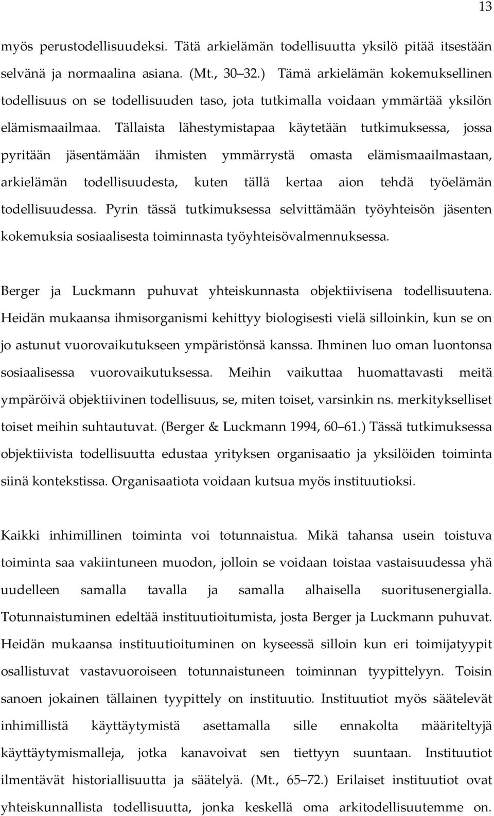 Tällaista lähestymistapaa käytetään tutkimuksessa, jossa pyritään jäsentämään ihmisten ymmärrystä omasta elämismaailmastaan, arkielämän todellisuudesta, kuten tällä kertaa aion tehdä työelämän