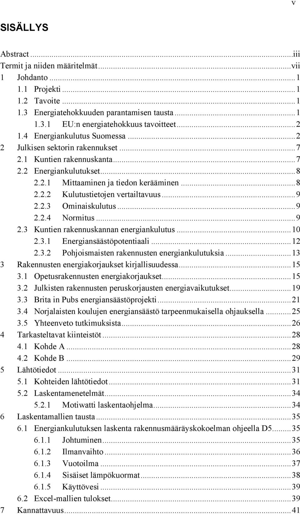 .. 9 2.2.3 Ominaiskulutus... 9 2.2.4 Normitus... 9 2.3 Kuntien rakennuskannan energiankulutus... 10 2.3.1 Energiansäästöpotentiaali... 12 2.3.2 Pohjoismaisten rakennusten energiankulutuksia.