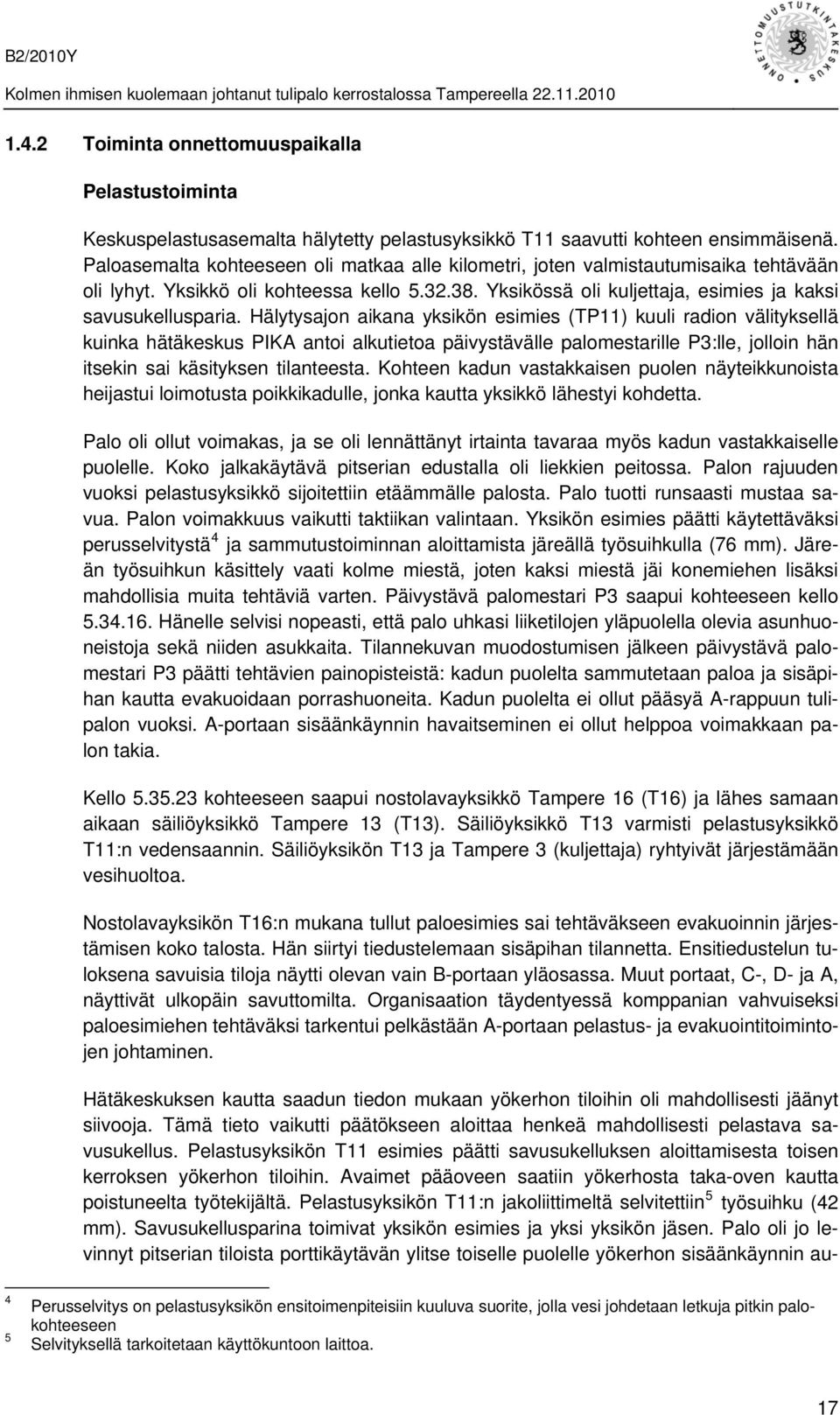 Hälytysajon aikana yksikön esimies (TP11) kuuli radion välityksellä kuinka hätäkeskus PIKA antoi alkutietoa päivystävälle palomestarille P3:lle, jolloin hän itsekin sai käsityksen tilanteesta.