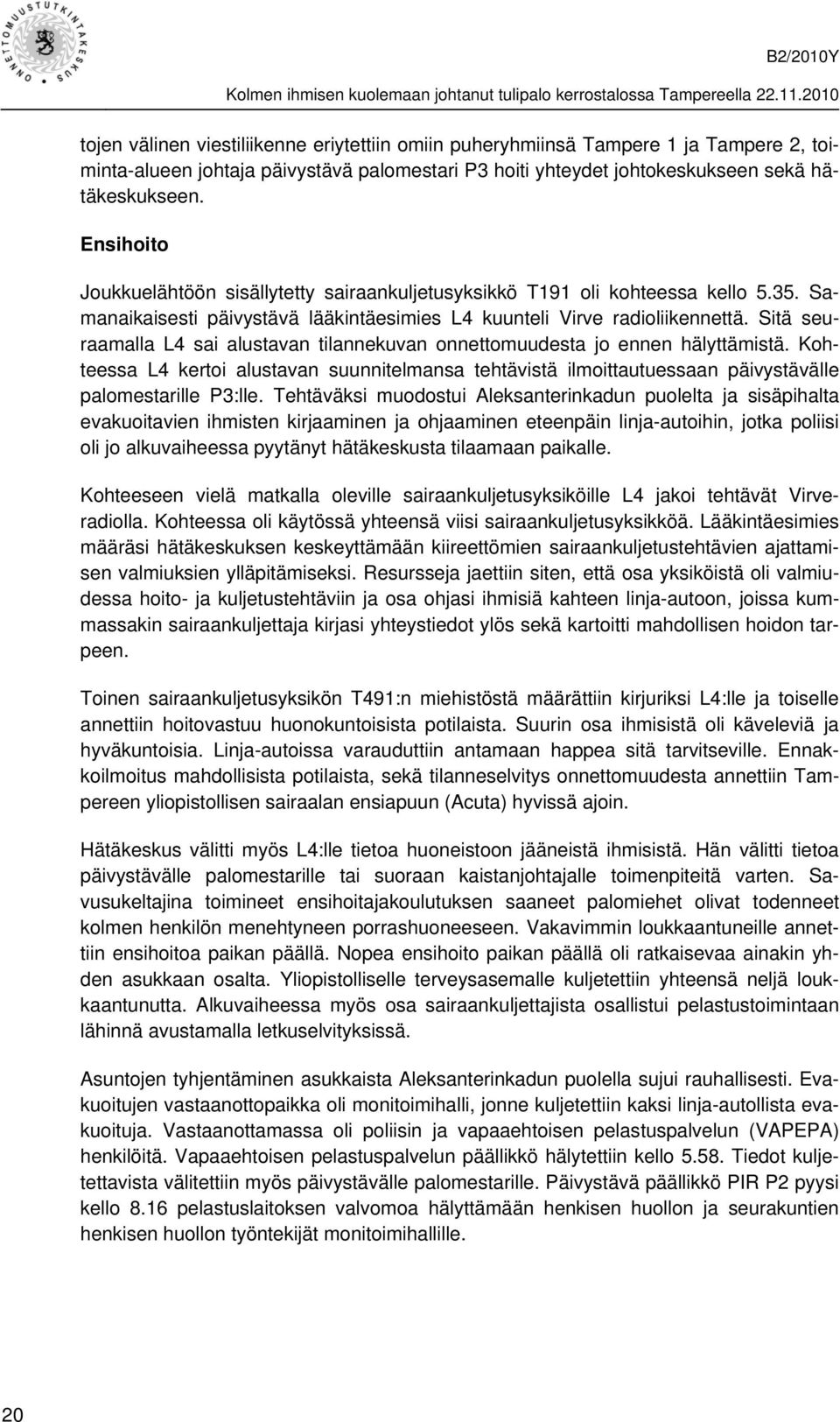 Sitä seuraamalla L4 sai alustavan tilannekuvan onnettomuudesta jo ennen hälyttämistä. Kohteessa L4 kertoi alustavan suunnitelmansa tehtävistä ilmoittautuessaan päivystävälle palomestarille P3:lle.