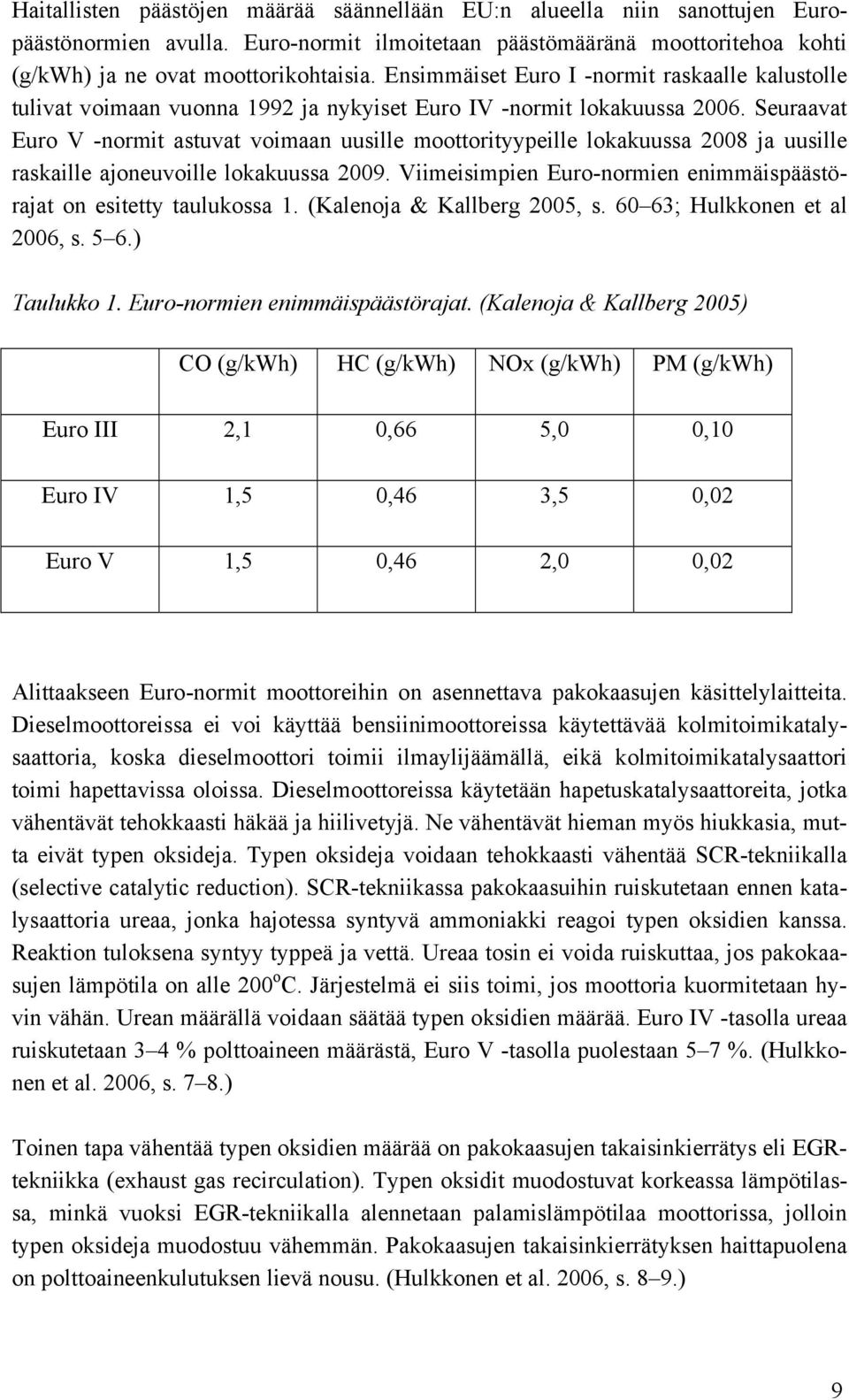 Seuraavat Euro V -normit astuvat voimaan uusille moottorityypeille lokakuussa 2008 ja uusille raskaille ajoneuvoille lokakuussa 2009.