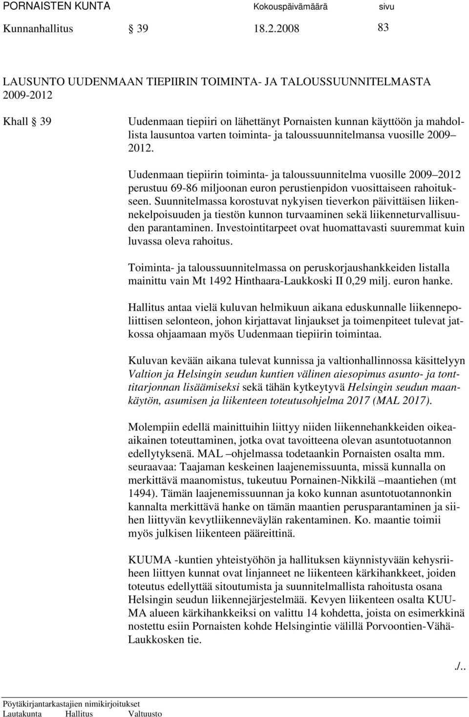 taloussuunnitelmansa vuosille 2009 2012. Uudenmaan tiepiirin toiminta- ja taloussuunnitelma vuosille 2009 2012 perustuu 69-86 miljoonan euron perustienpidon vuosittaiseen rahoitukseen.