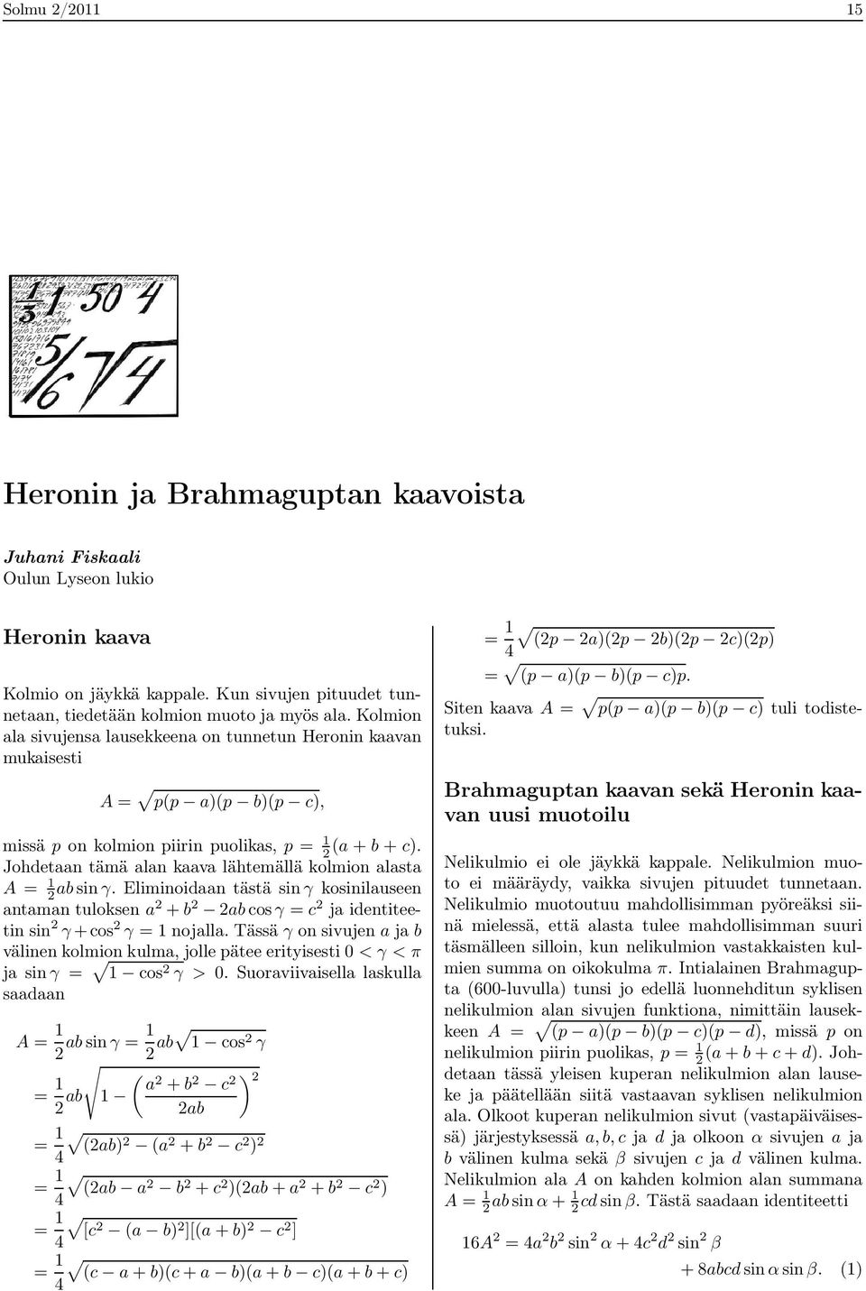 Johdetaan tämä alan kaava lähtemällä kolmion alasta A = 1 2absinγ. Eliminoidaan tästä sinγ kosinilauseen antaman tuloksen a 2 +b 2 2abcosγ = c 2 ja identiteetin sin 2 γ+cos 2 γ = 1 nojalla.