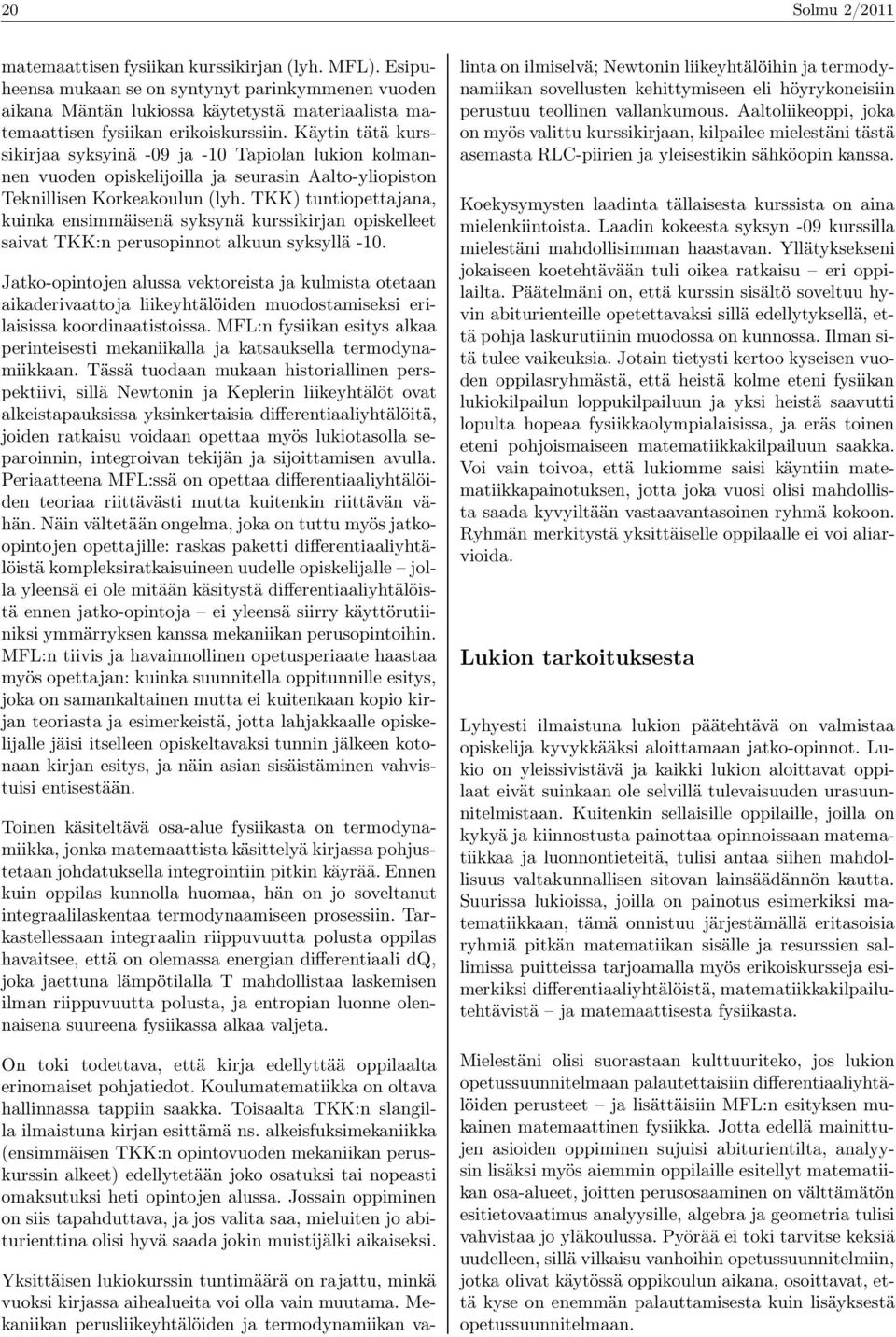 Käytin tätä kurssikirjaa syksyinä -09 ja -10 Tapiolan lukion kolmannen vuoden opiskelijoilla ja seurasin Aalto-yliopiston Teknillisen Korkeakoulun (lyh.