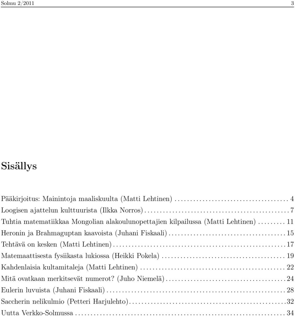 .. 15 Tehtävä on kesken (Matti Lehtinen)...17 Matemaattisesta fysiikasta lukiossa (Heikki Pokela)... 19 Kahdenlaisia kultamitaleja (Matti Lehtinen).