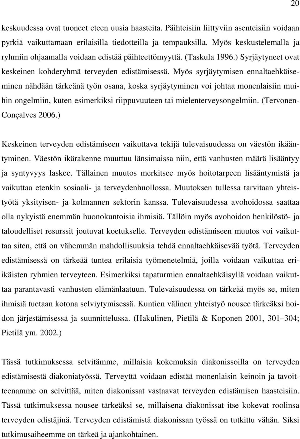 Myös syrjäytymisen ennaltaehkäiseminen nähdään tärkeänä työn osana, koska syrjäytyminen voi johtaa monenlaisiin muihin ongelmiin, kuten esimerkiksi riippuvuuteen tai mielenterveysongelmiin.