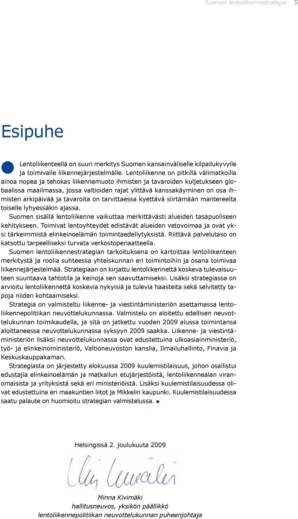 arkipäivää ja tavaroita on tarvittaessa kyettävä siirtämään mantereelta toiselle lyhyessäkin ajassa. Suomen sisällä lentoliikenne vaikuttaa merkittävästi alueiden tasapuoliseen kehitykseen.