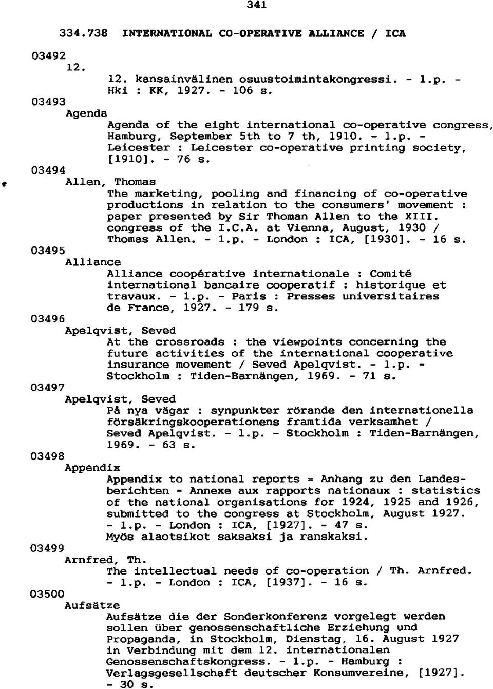 03494 Allen, Thomas The marketing, pooling and financing of co-operative productions in relation to the consumers' movement : paper presented by Sir Thoman Allen to the XIII. congress of the I.C.A. at Vienna, August, 1930 / Thomas Allen.