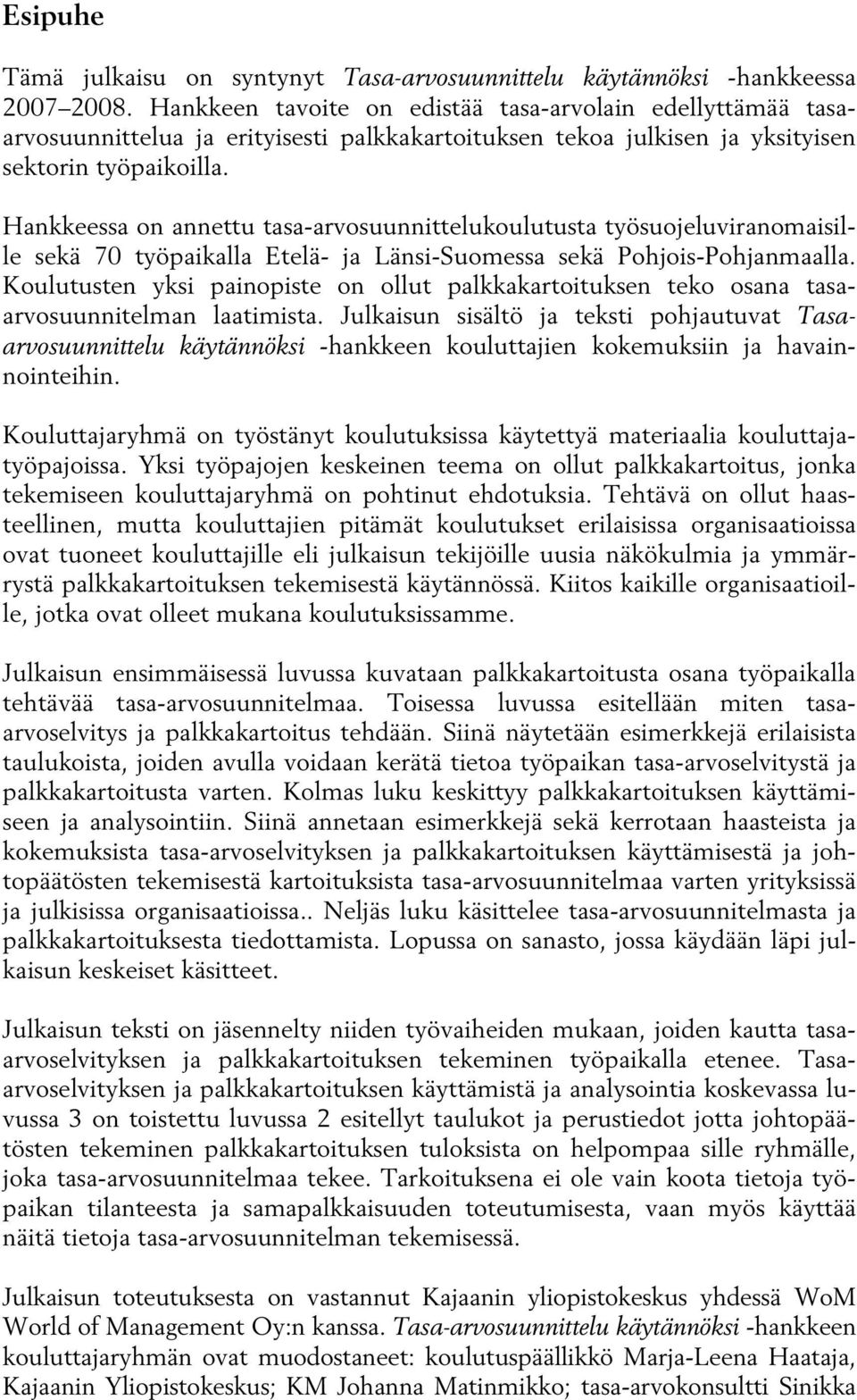 Hankkeessa on annettu tasa-arvosuunnittelukoulutusta työsuojeluviranomaisille sekä 70 työpaikalla Etelä- ja Länsi-Suomessa sekä Pohjois-Pohjanmaalla.