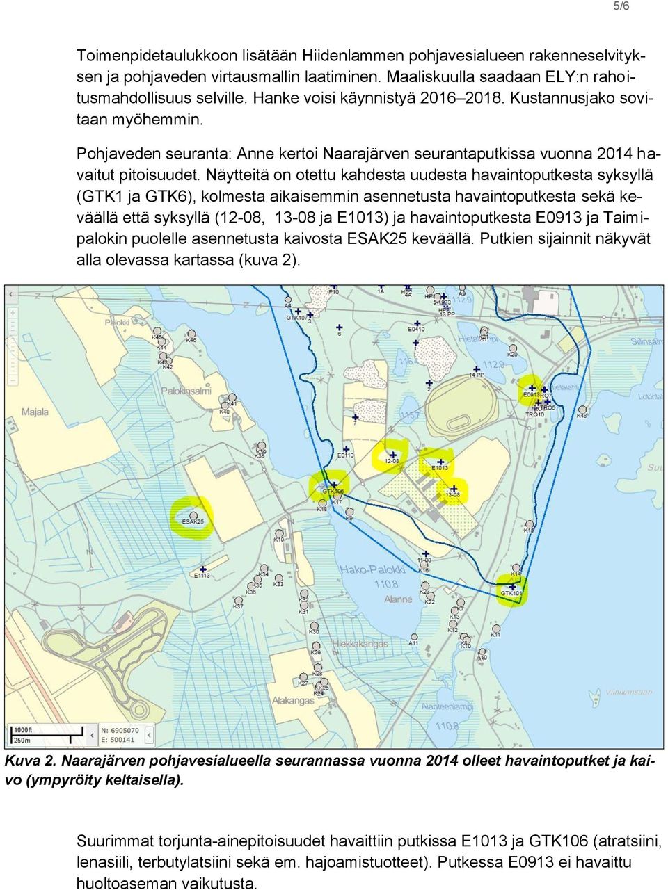 Näytteitä on otettu kahdesta uudesta havaintoputkesta syksyllä (GTK1 ja GTK6), kolmesta aikaisemmin asennetusta havaintoputkesta sekä keväällä että syksyllä (12-08, 13-08 ja E1013) ja