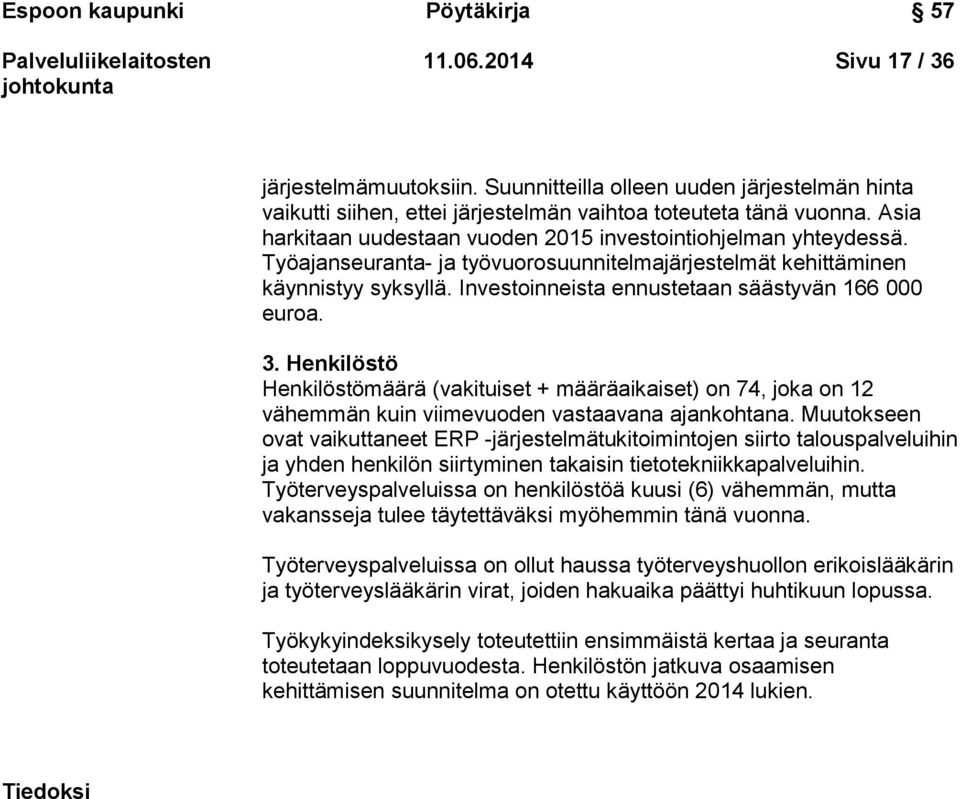 Investoinneista ennustetaan säästyvän 166 000 euroa. 3. Henkilöstö Henkilöstömäärä (vakituiset + määräaikaiset) on 74, joka on 12 vähemmän kuin viimevuoden vastaavana ajankohtana.