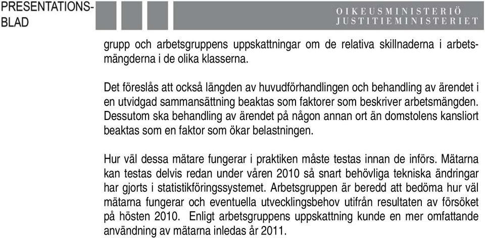 Dessutom ska behandling av ärendet på någon annan ort än domstolens kansliort beaktas som en faktor som ökar belastningen. Hur väl dessa mätare fungerar i praktiken måste testas innan de införs.