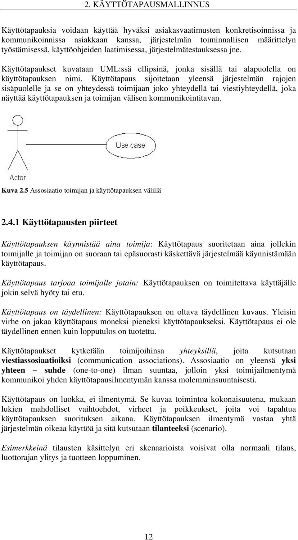 Käyttötapaus sijoitetaan yleensä järjestelmän rajojen sisäpuolelle ja se on yhteydessä toimijaan joko yhteydellä tai viestiyhteydellä, joka näyttää käyttötapauksen ja toimijan välisen
