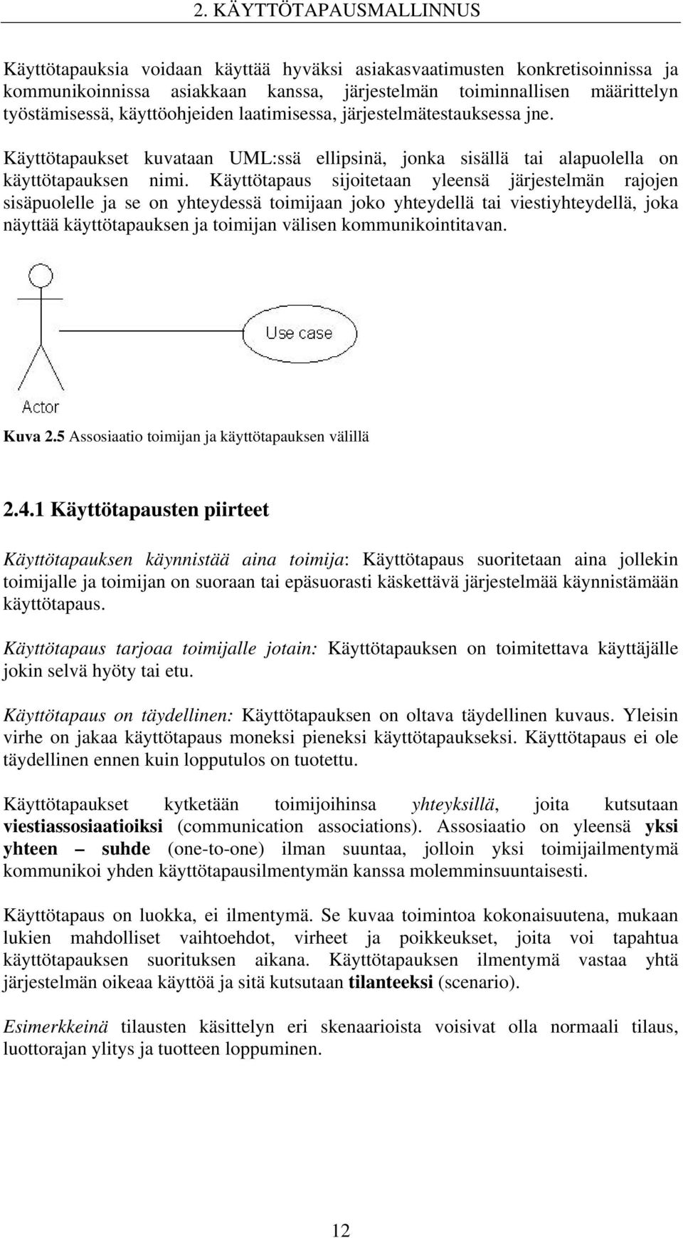 Käyttötapaus sijoitetaan yleensä järjestelmän rajojen sisäpuolelle ja se on yhteydessä toimijaan joko yhteydellä tai viestiyhteydellä, joka näyttää käyttötapauksen ja toimijan välisen