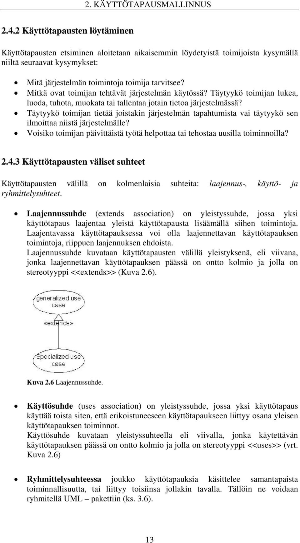 Mitkä ovat toimijan tehtävät järjestelmän käytössä? Täytyykö toimijan lukea, luoda, tuhota, muokata tai tallentaa jotain tietoa järjestelmässä?
