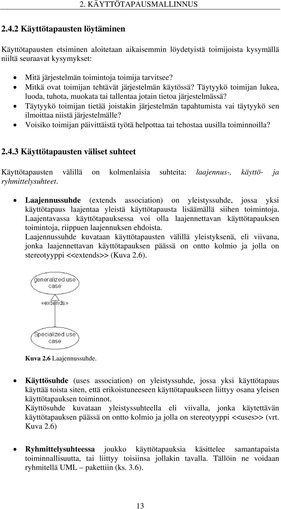 Mitkä ovat toimijan tehtävät järjestelmän käytössä? Täytyykö toimijan lukea, luoda, tuhota, muokata tai tallentaa jotain tietoa järjestelmässä?