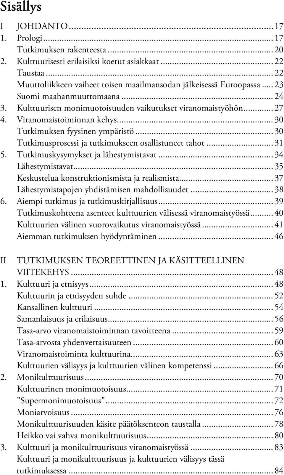 Viranomaistoiminnan kehys... 30 Tutkimuksen fyysinen ympäristö... 30 Tutkimusprosessi ja tutkimukseen osallistuneet tahot... 31 5. Tutkimuskysymykset ja lähestymistavat... 34 Lähestymistavat.