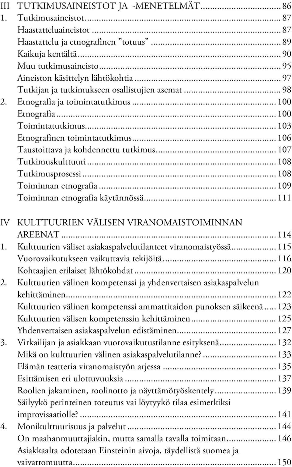 .. 103 Etnografinen toimintatutkimus... 106 Taustoittava ja kohdennettu tutkimus... 107 Tutkimuskulttuuri... 108 Tutkimusprosessi... 108 Toiminnan etnografia... 109 Toiminnan etnografia käytännössä.