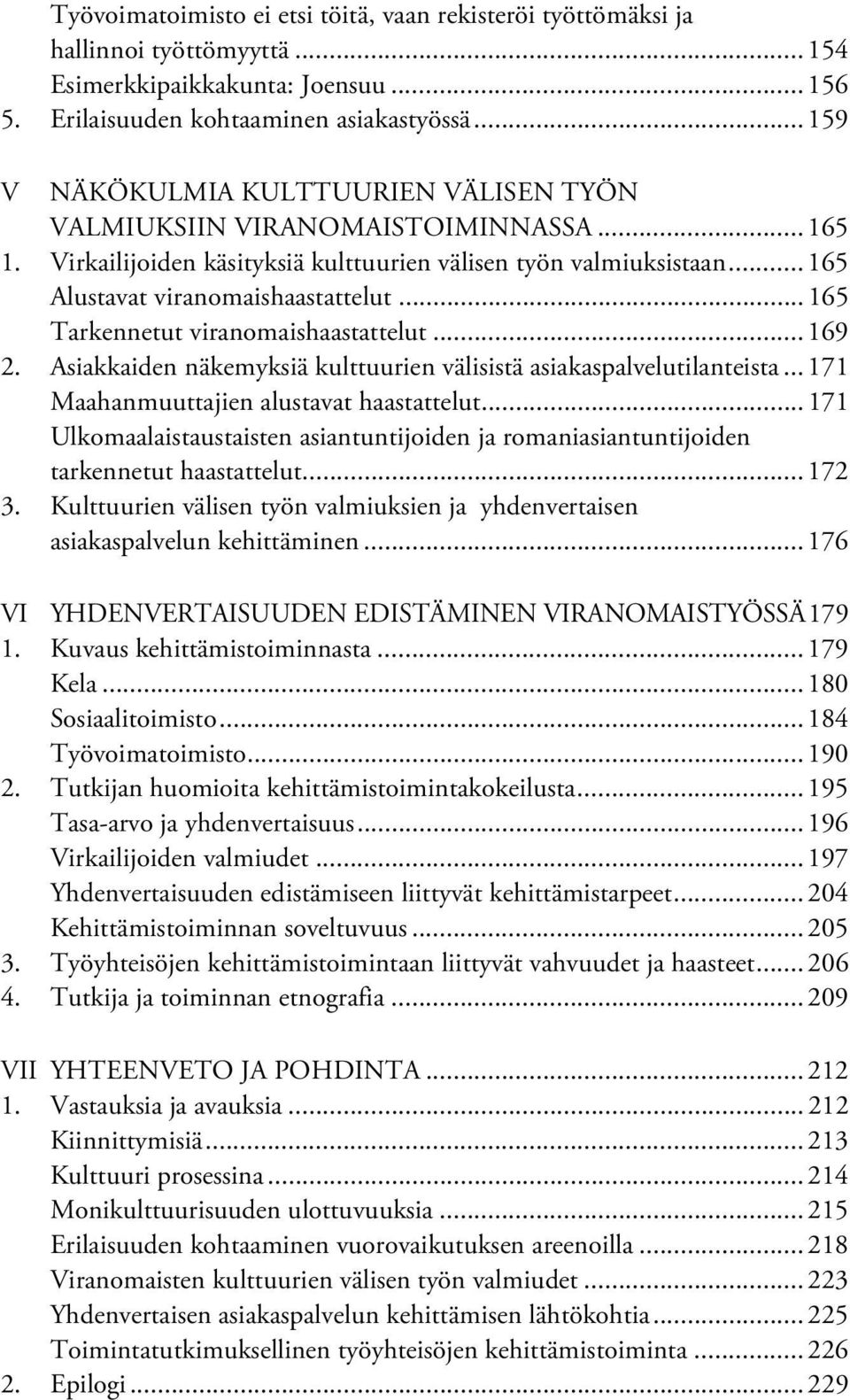 .. 165 Tarkennetut viranomaishaastattelut... 169 2. Asiakkaiden näkemyksiä kulttuurien välisistä asiakaspalvelutilanteista... 171 Maahanmuuttajien alustavat haastattelut.