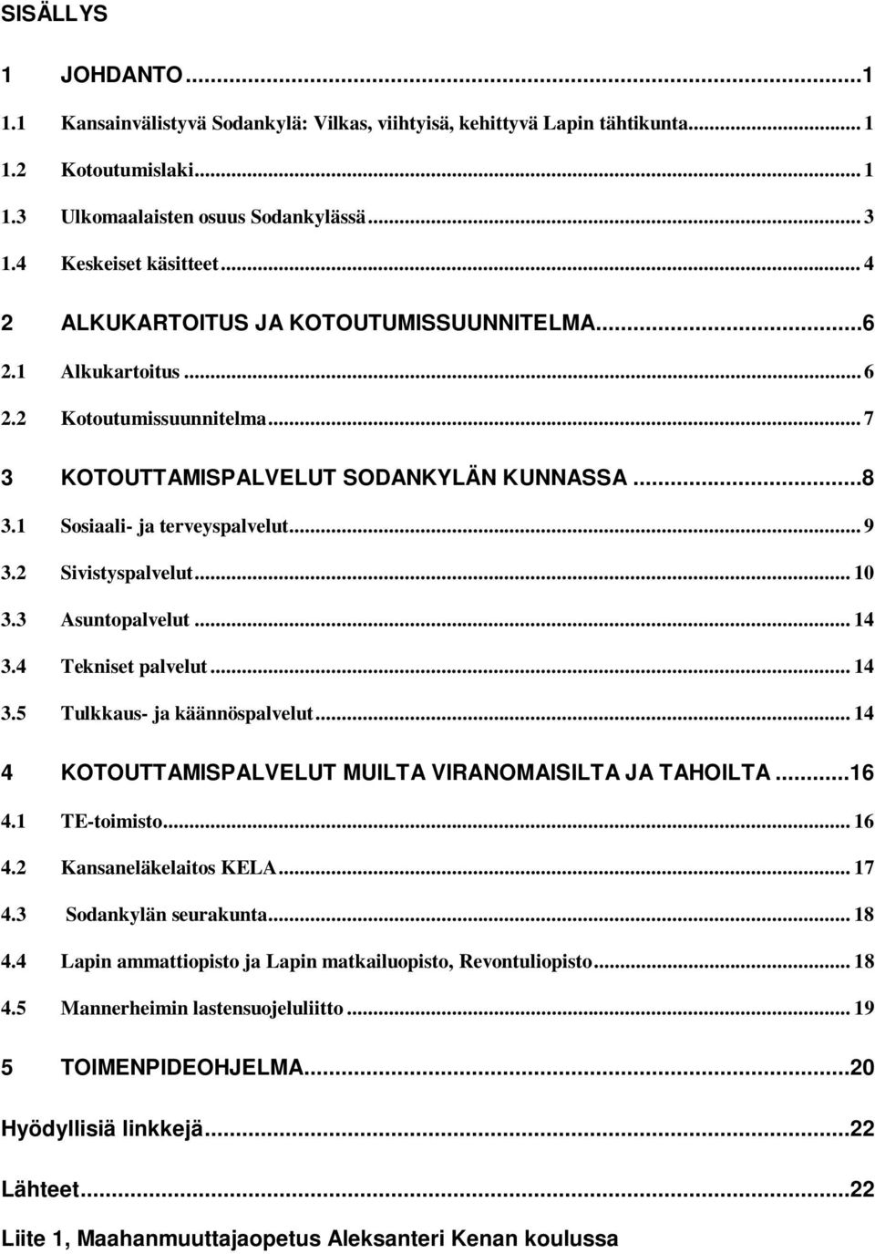 2 Sivistyspalvelut... 10 3.3 Asuntopalvelut... 14 3.4 Tekniset palvelut... 14 3.5 Tulkkaus- ja käännöspalvelut... 14 4 KOTOUTTAMISPALVELUT MUILTA VIRANOMAISILTA JA TAHOILTA...16 4.1 TE-toimisto... 16 4.