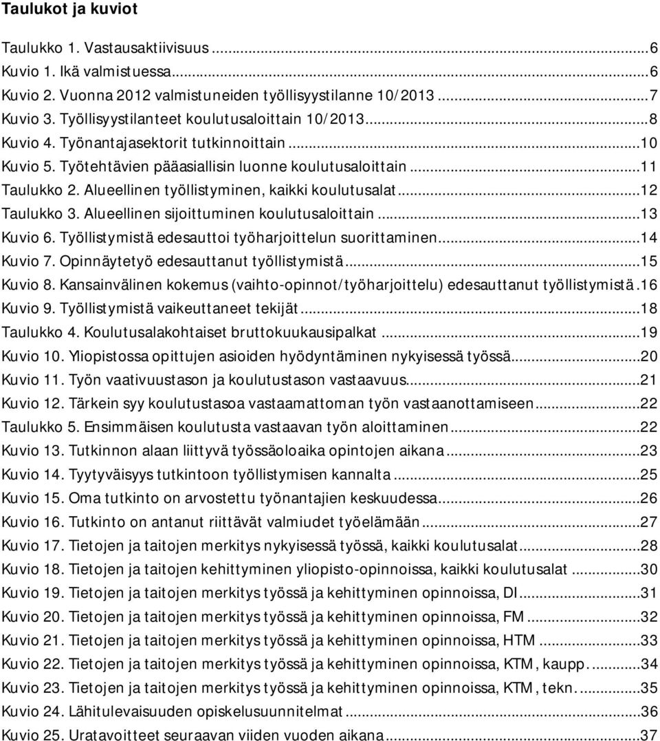 Alueellinen työllistyminen, kaikki koulutusalat... 12 Taulukko. Alueellinen sijoittuminen koulutusaloittain... 1 Kuvio 6. Työllistymistä edesauttoi työharjoittelun suorittaminen... 14 Kuvio 7.