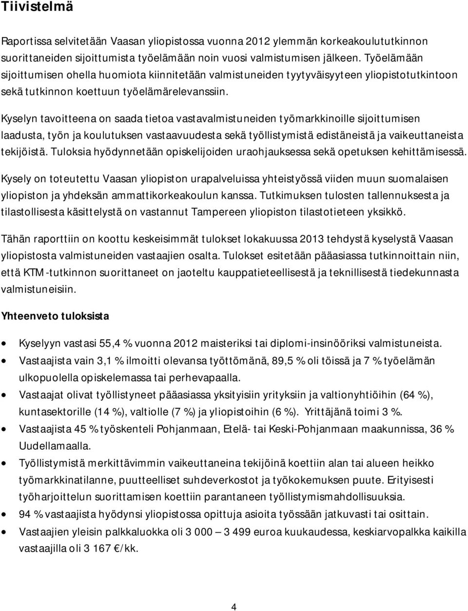 Kyselyn tavoitteena on saada tietoa vastavalmistuneiden työmarkkinoille sijoittumisen laadusta, työn ja koulutuksen vastaavuudesta sekä työllistymistä edistäneistä ja vaikeuttaneista tekijöistä.