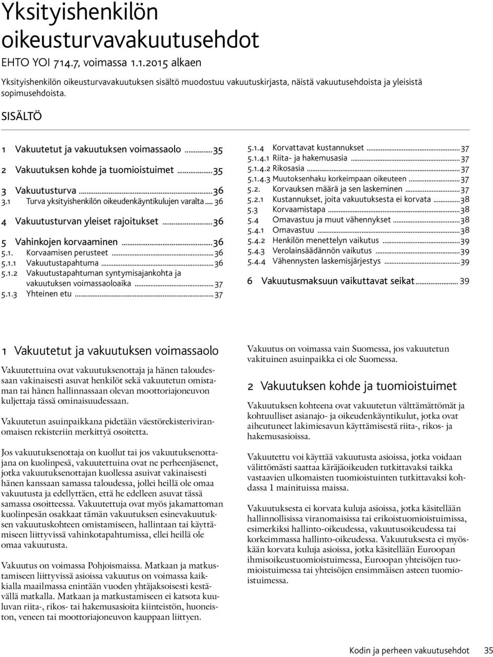 .. 36 4 Vakuutusturvan yleiset rajoitukset... 36 5 Vahinkojen korvaaminen... 36 5.1. Korvaamisen perusteet... 36 5.1.1 Vakuutustapahtuma... 36 5.1.2 Vakuutustapahtuman syntymisajankohta ja vakuutuksen voimassaoloaika.