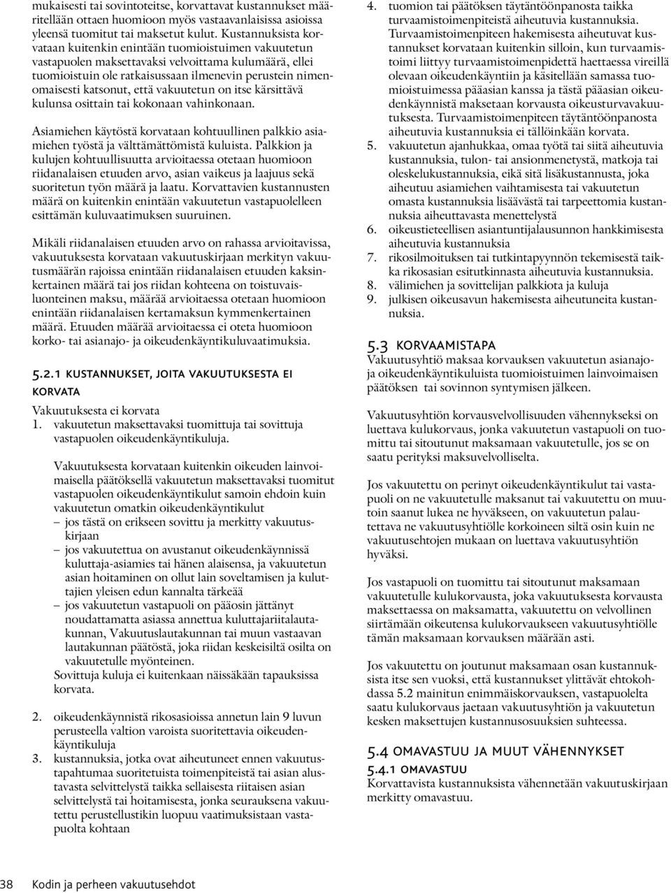 katsonut, että vakuutetun on itse kärsittävä kulunsa osittain tai kokonaan vahinkonaan. Asiamiehen käytöstä korvataan kohtuullinen palkkio asiamiehen työstä ja välttämättömistä kuluista.