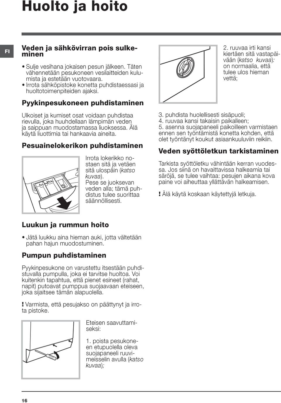 Pyykinpesukoneen puhdistaminen Ulkoiset ja kumiset osat voidaan puhdistaa rievulla, joka huuhdellaan lämpimän veden ja saippuan muodostamassa liuoksessa. Älä käytä liuottimia tai hankaavia aineita.