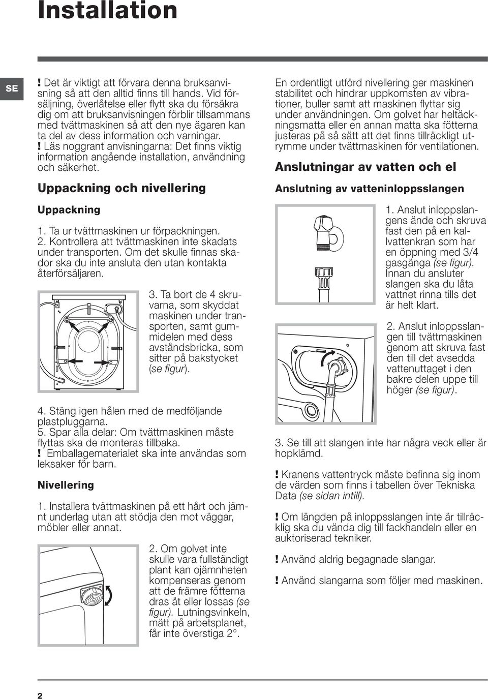 ! Läs noggrant anvisningarna: Det finns viktig information angående installation, användning och säkerhet. Uppackning och nivellering Uppackning 1. Ta ur tvättmaskinen ur förpackningen. 2.