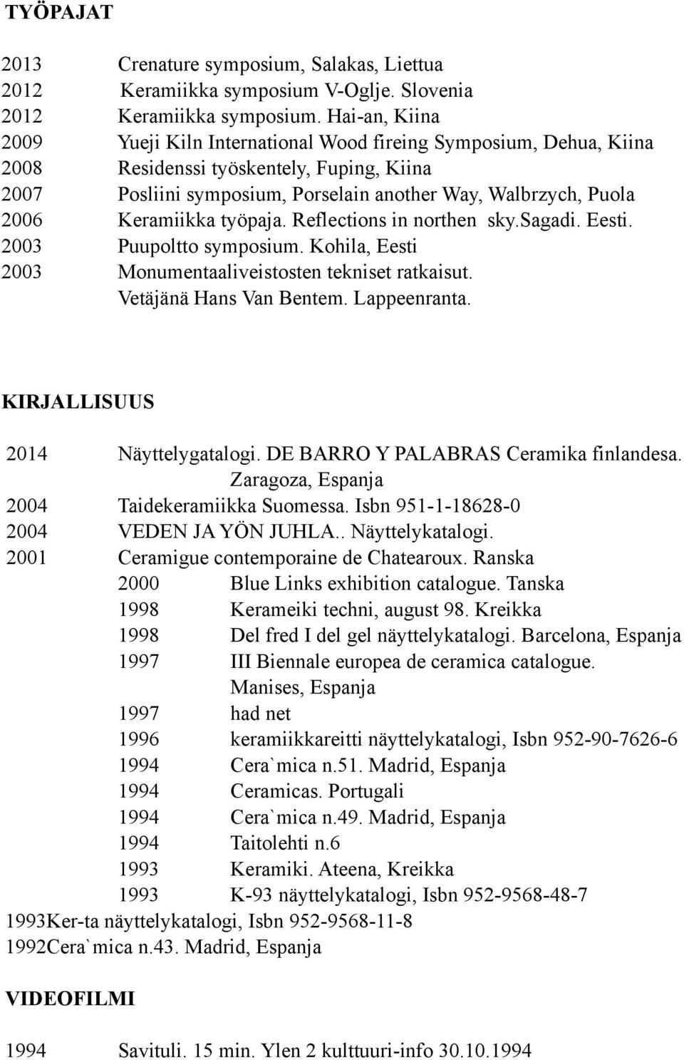 Keramiikka työpaja. Reflections in northen sky.sagadi. Eesti. 2003 Puupoltto symposium. Kohila, Eesti 2003 Monumentaaliveistosten tekniset ratkaisut. Vetäjänä Hans Van Bentem. Lappeenranta.