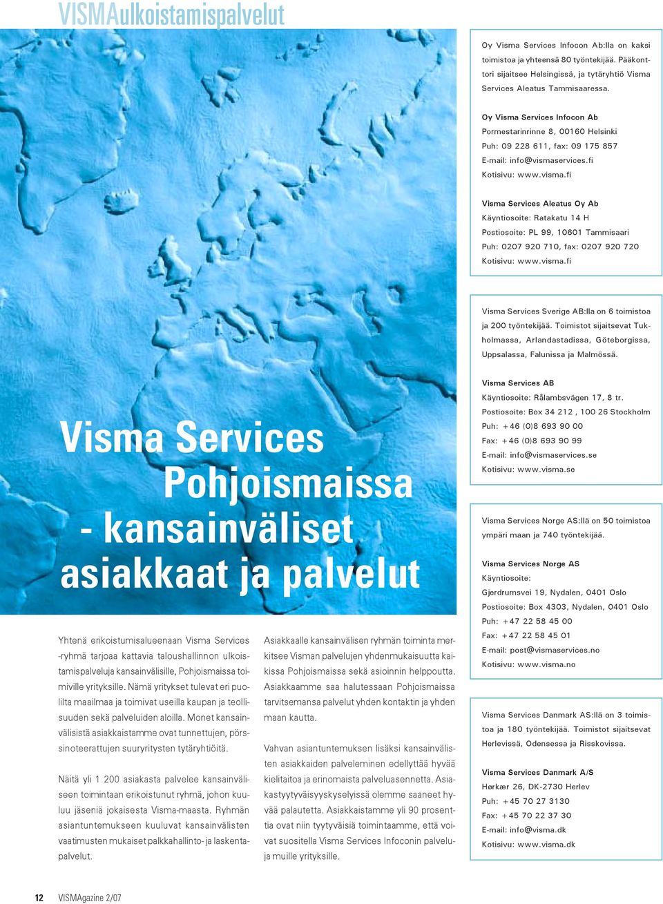 ervices.fi Kotisivu: www.visma.fi Visma Services Aleatus Oy Ab Käyntiosoite: Ratakatu 14 H Postiosoite: PL 99, 10601 Tammisaari Puh: 0207 920 710, fax: 0207 920 720 Kotisivu: www.visma.fi Visma Services Sverige AB:lla on 6 toimistoa ja 200 työntekijää.