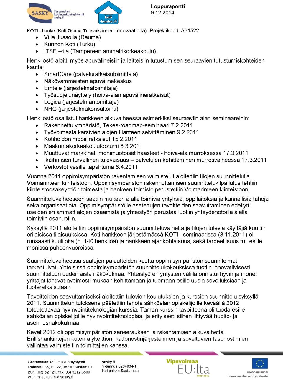 (järjestelmätoimittaja) Työsuojelunäyttely (hoiva-alan apuvälineratkaisut) Logica (järjestelmäntomittaja) NHG (järjestelmäkonsultointi) Henkilöstö osallistui hankkeen alkuvaiheessa esimerkiksi