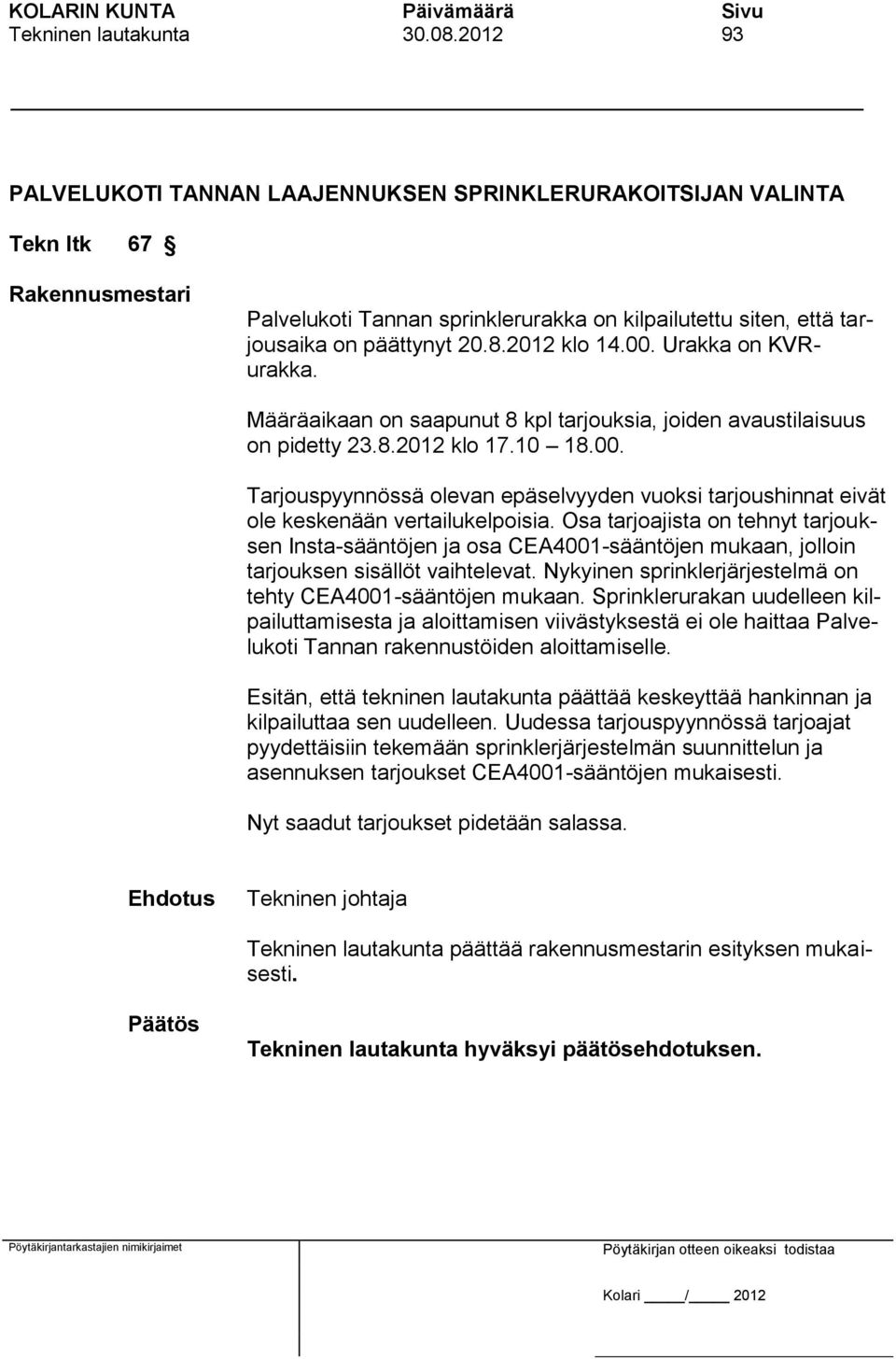 2012 klo 14.00. Urakka on KVRurakka. Määräaikaan on saapunut 8 kpl tarjouksia, joiden avaustilaisuus on pidetty 23.8.2012 klo 17.10 18.00. Tarjouspyynnössä olevan epäselvyyden vuoksi tarjoushinnat eivät ole keskenään vertailukelpoisia.