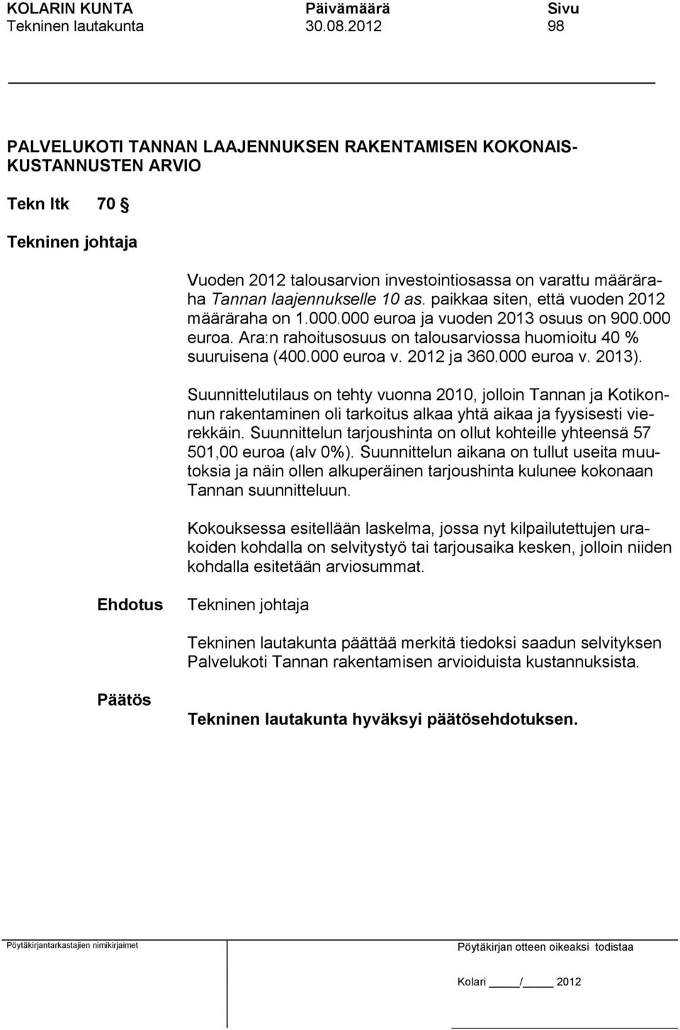paikkaa siten, että vuoden 2012 määräraha on 1.000.000 euroa ja vuoden 2013 osuus on 900.000 euroa. Ara:n rahoitusosuus on talousarviossa huomioitu 40 % suuruisena (400.000 euroa v. 2012 ja 360.
