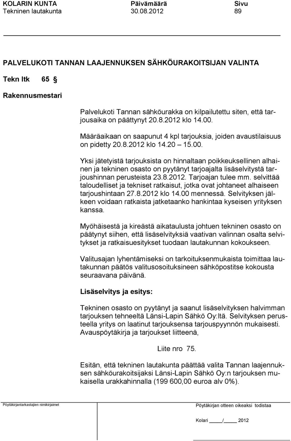 Määräaikaan on saapunut 4 kpl tarjouksia, joiden avaustilaisuus on pidetty 20.8.2012 klo 14.20 15.00.