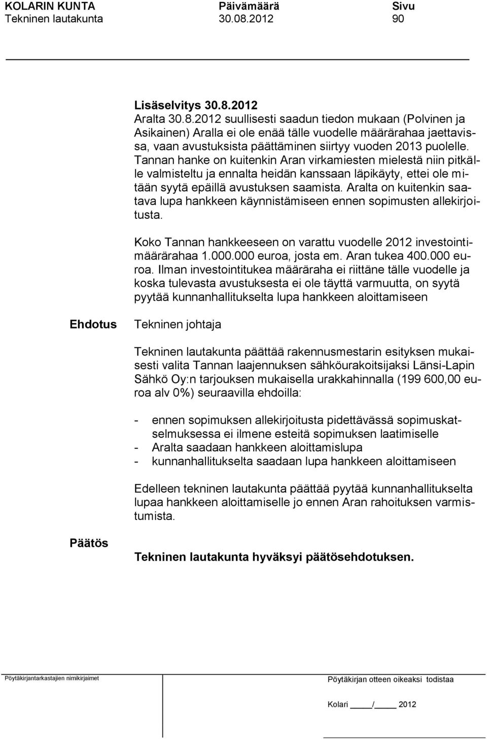 2012 Aralta 30.8.2012 suullisesti saadun tiedon mukaan (Polvinen ja Asikainen) Aralla ei ole enää tälle vuodelle määrärahaa jaettavissa, vaan avustuksista päättäminen siirtyy vuoden 2013 puolelle.