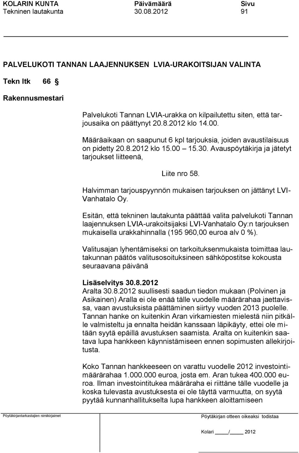 Määräaikaan on saapunut 6 kpl tarjouksia, joiden avaustilaisuus on pidetty 20.8.2012 klo 15.00 15.30. Avauspöytäkirja ja jätetyt tarjoukset liitteenä, Liite nro 58.