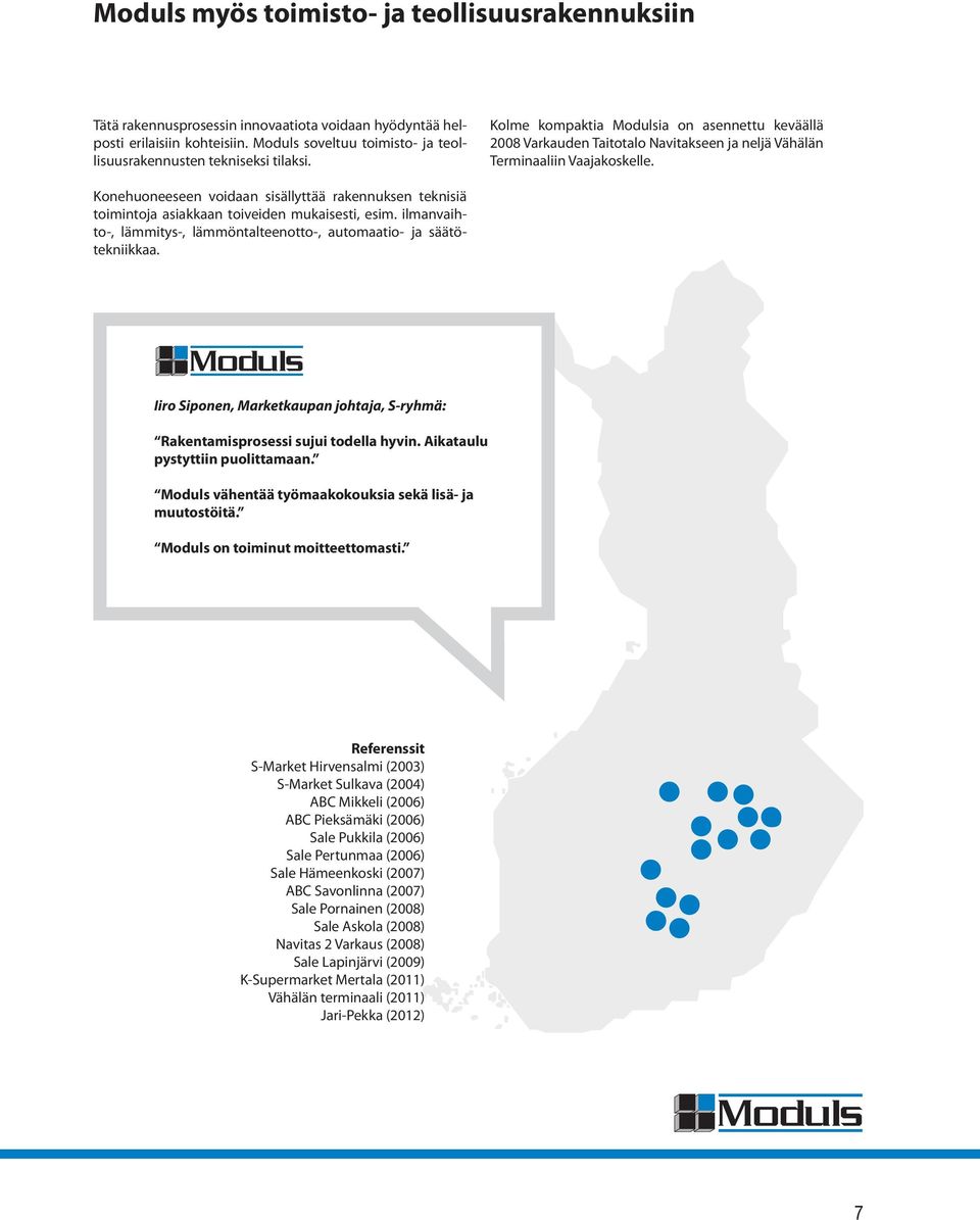 Konehuoneeseen voidaan sisällyttää rakennuksen teknisiä toimintoja asiakkaan toiveiden mukaisesti, esim. ilmanvaihto-, lämmitys-, lämmöntalteenotto-, automaatio- ja säätötekniikkaa.