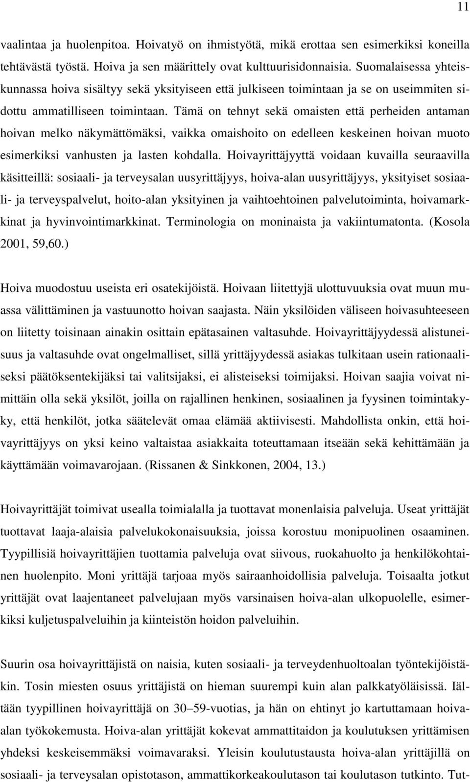 Tämä on tehnyt sekä omaisten että perheiden antaman hoivan melko näkymättömäksi, vaikka omaishoito on edelleen keskeinen hoivan muoto esimerkiksi vanhusten ja lasten kohdalla.