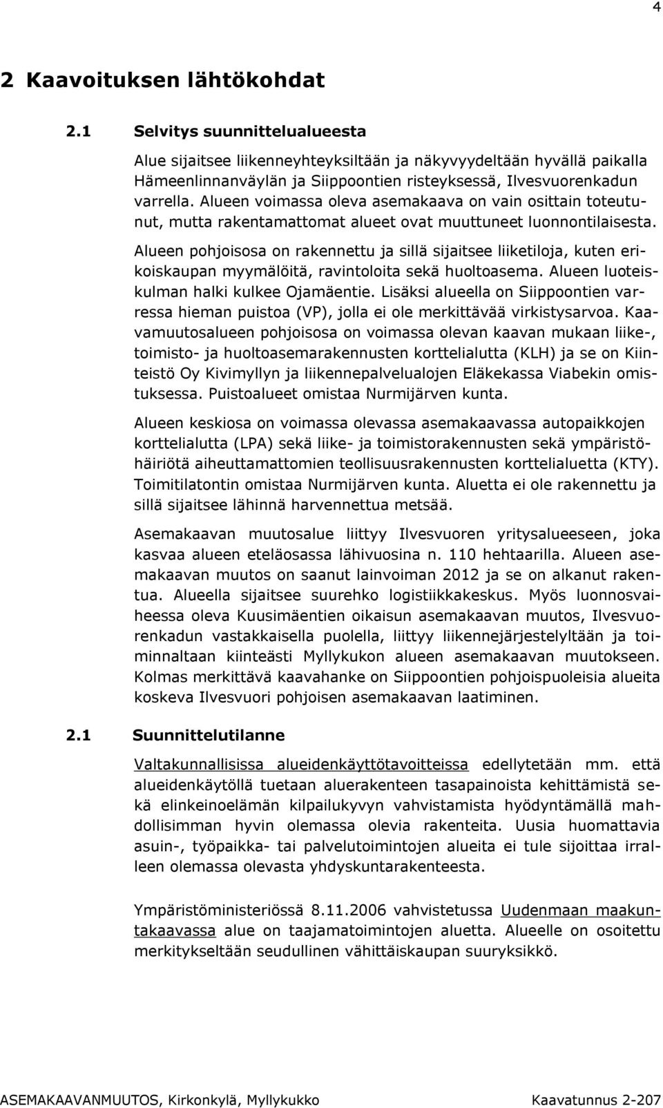 Alueen voimassa oleva asemakaava on vain osittain toteutunut, mutta rakentamattomat alueet ovat muuttuneet luonnontilaisesta.