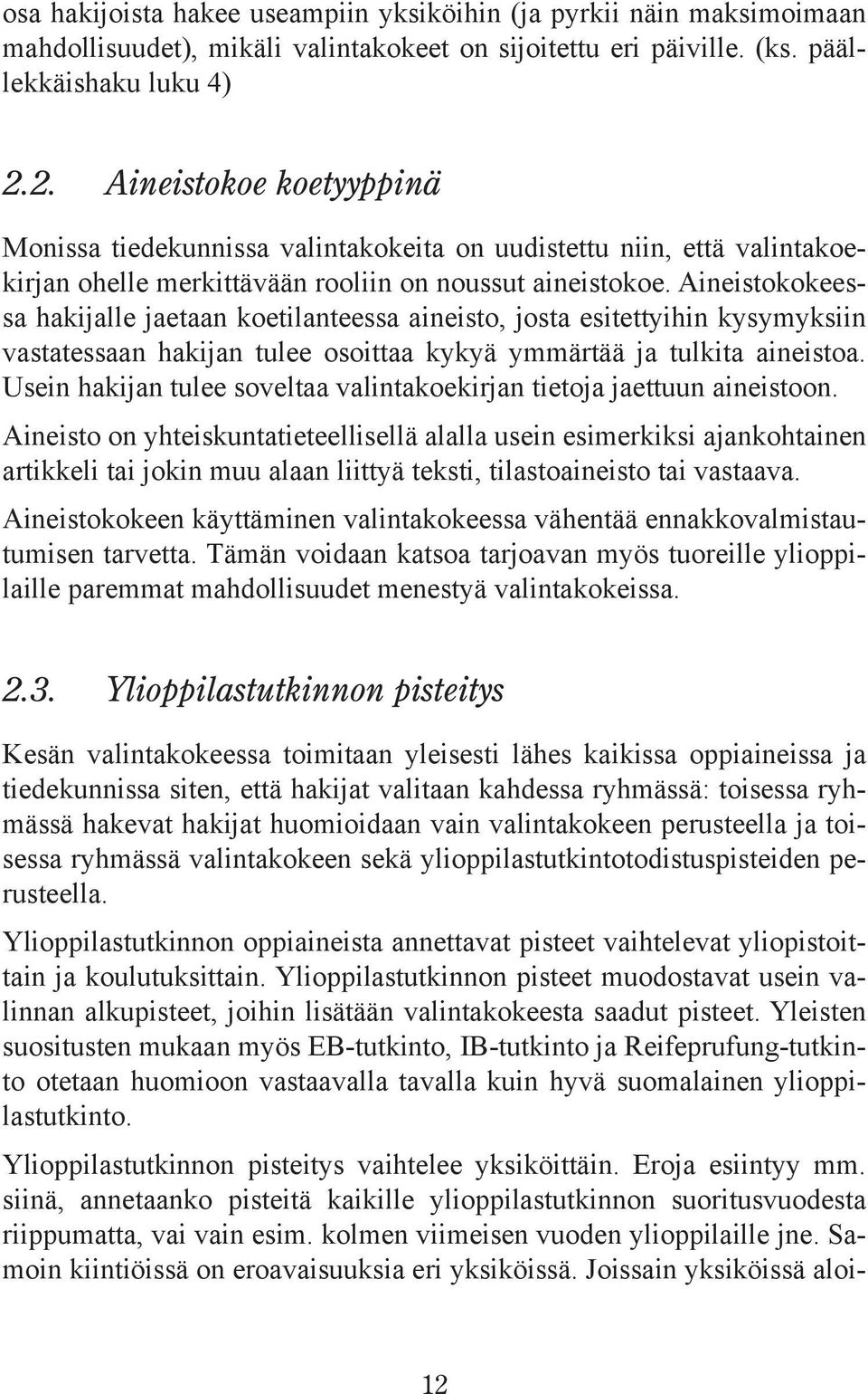 Aineistokokeessa hakijalle jaetaan koetilanteessa aineisto, josta esitettyihin kysymyksiin vastatessaan hakijan tulee osoittaa kykyä ymmärtää ja tulkita aineistoa.